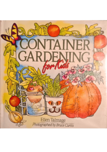 “Container Gardening for Kids” by Ellen Talmage, featuring colorful illustrations of vegetables, flowers, and creative plant containers, designed to teach kids about growing plants in small spaces.